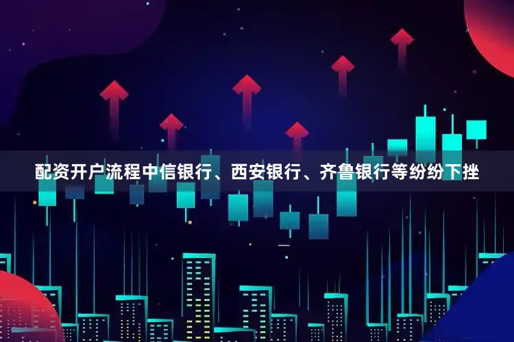 配资开户流程中信银行、西安银行、齐鲁银行等纷纷下挫