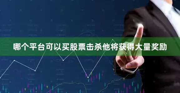 哪个平台可以买股票击杀他将获得大量奖励