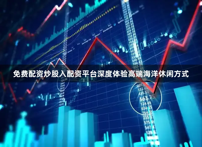 免费配资炒股入配资平台深度体验高端海洋休闲方式