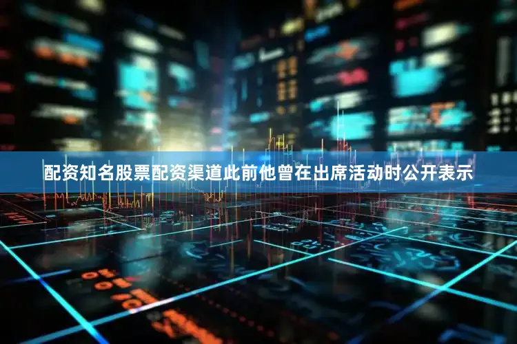 配资知名股票配资渠道此前他曾在出席活动时公开表示