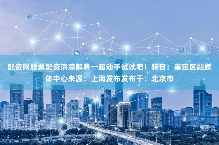 配资网股票配资清凉解暑一起动手试试吧！转自：嘉定区融媒体中心来源：上海发布发布于：北京市