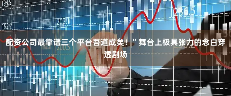 配资公司最靠谱三个平台吾道成矣！”舞台上极具张力的念白穿透剧场