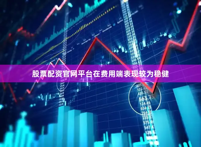股票配资官网平台在费用端表现较为稳健