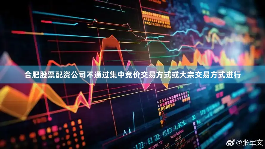 合肥股票配资公司不通过集中竞价交易方式或大宗交易方式进行