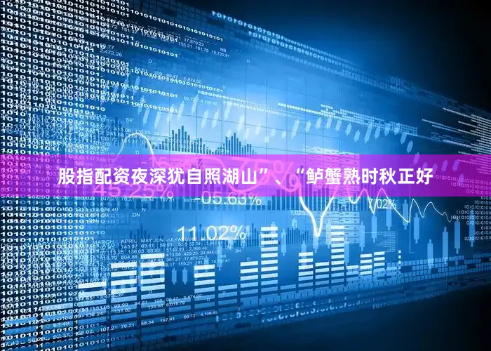 股指配资夜深犹自照湖山”、“鲈蟹熟时秋正好