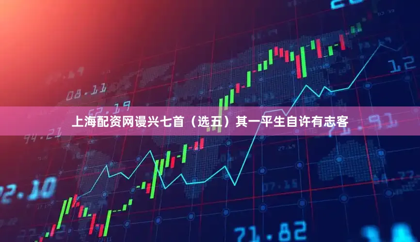 上海配资网谩兴七首（选　五）其一平生自许有志客